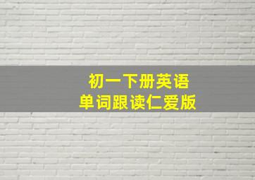 初一下册英语单词跟读仁爱版