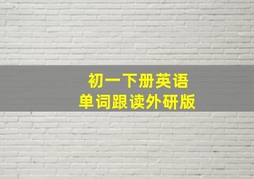 初一下册英语单词跟读外研版