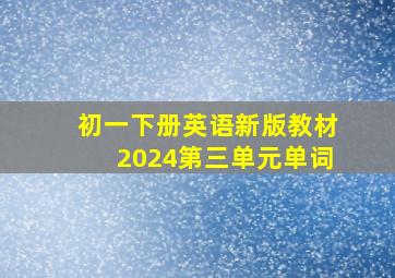 初一下册英语新版教材2024第三单元单词