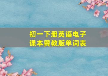 初一下册英语电子课本冀教版单词表