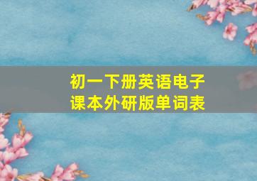 初一下册英语电子课本外研版单词表