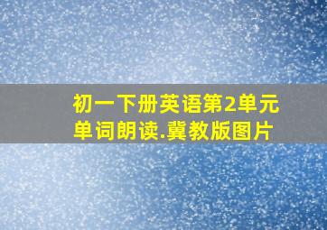 初一下册英语第2单元单词朗读.冀教版图片