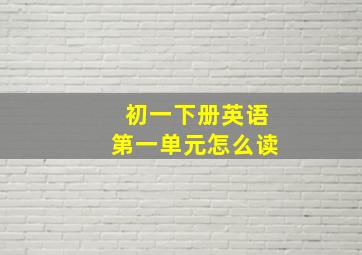 初一下册英语第一单元怎么读