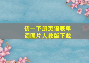 初一下册英语表单词图片人教版下载