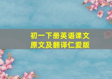 初一下册英语课文原文及翻译仁爱版