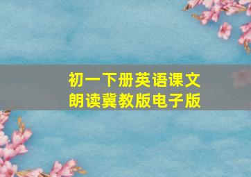 初一下册英语课文朗读冀教版电子版