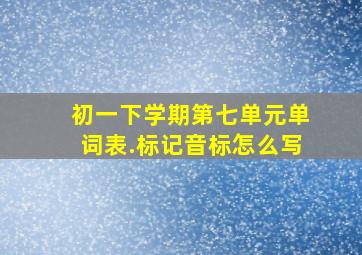 初一下学期第七单元单词表.标记音标怎么写