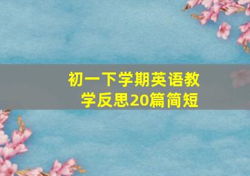 初一下学期英语教学反思20篇简短