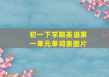 初一下学期英语第一单元单词表图片