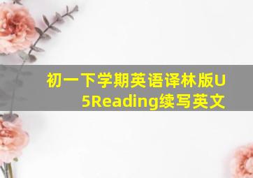 初一下学期英语译林版U5Reading续写英文