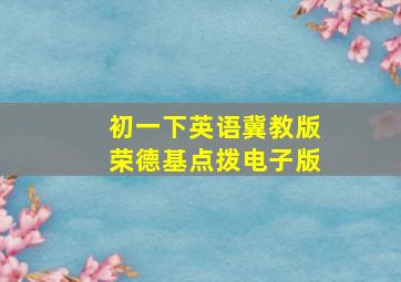 初一下英语冀教版荣德基点拨电子版