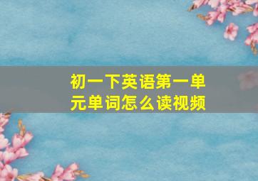 初一下英语第一单元单词怎么读视频