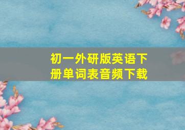 初一外研版英语下册单词表音频下载