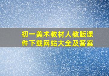 初一美术教材人教版课件下载网站大全及答案