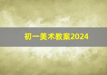 初一美术教案2024