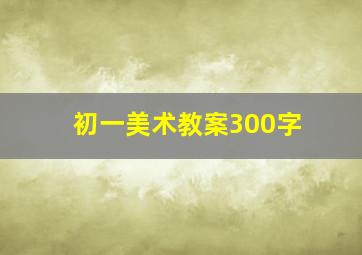 初一美术教案300字