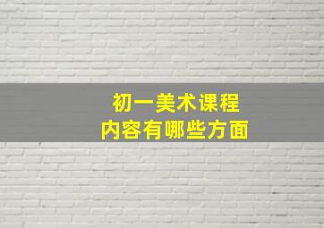 初一美术课程内容有哪些方面