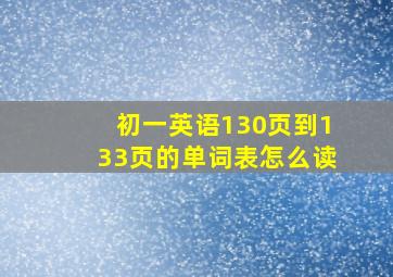 初一英语130页到133页的单词表怎么读