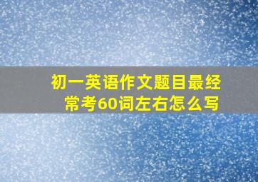 初一英语作文题目最经常考60词左右怎么写