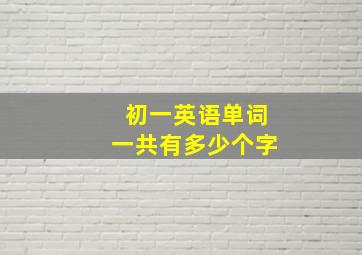 初一英语单词一共有多少个字