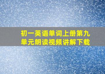 初一英语单词上册第九单元朗读视频讲解下载