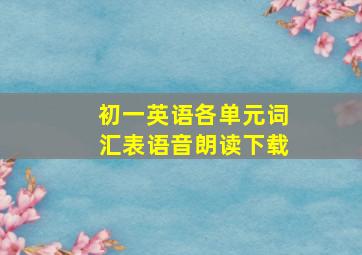 初一英语各单元词汇表语音朗读下载