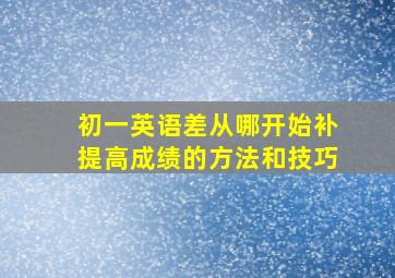 初一英语差从哪开始补提高成绩的方法和技巧