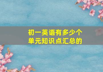 初一英语有多少个单元知识点汇总的