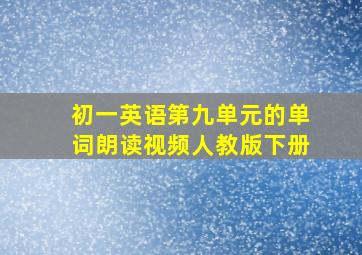 初一英语第九单元的单词朗读视频人教版下册