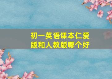 初一英语课本仁爱版和人教版哪个好