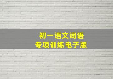 初一语文词语专项训练电子版