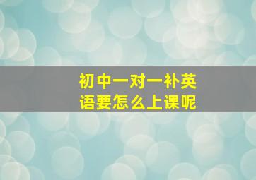 初中一对一补英语要怎么上课呢