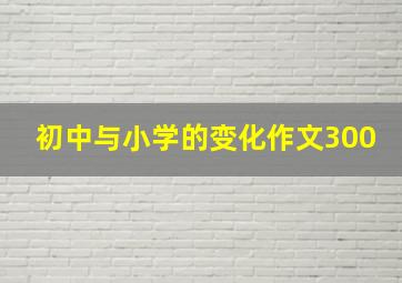 初中与小学的变化作文300