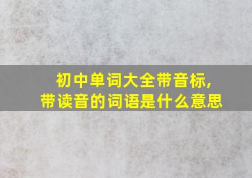 初中单词大全带音标,带读音的词语是什么意思