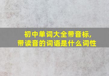 初中单词大全带音标,带读音的词语是什么词性