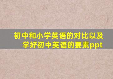 初中和小学英语的对比以及学好初中英语的要素ppt