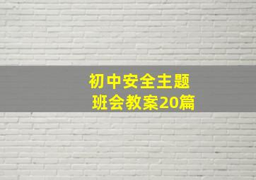 初中安全主题班会教案20篇