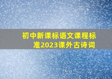 初中新课标语文课程标准2023课外古诗词