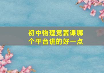 初中物理竞赛课哪个平台讲的好一点