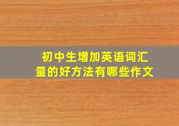 初中生增加英语词汇量的好方法有哪些作文