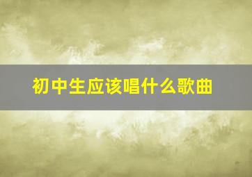 初中生应该唱什么歌曲