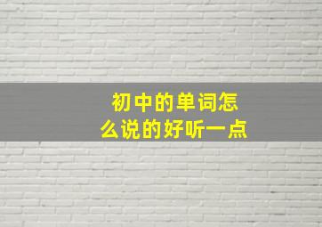 初中的单词怎么说的好听一点