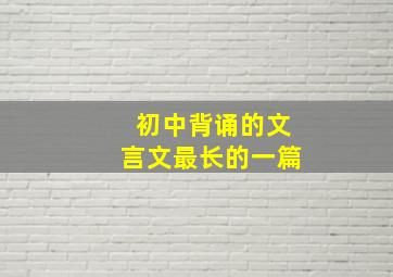 初中背诵的文言文最长的一篇