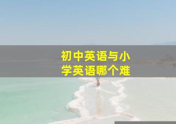 初中英语与小学英语哪个难