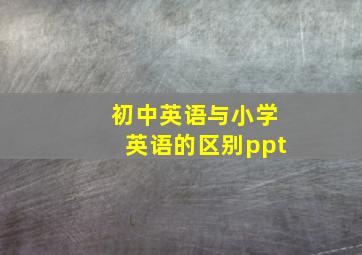 初中英语与小学英语的区别ppt