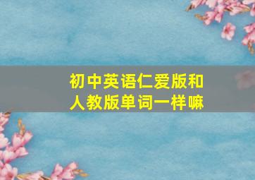 初中英语仁爱版和人教版单词一样嘛