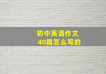 初中英语作文40篇怎么写的