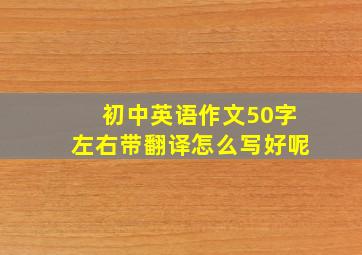 初中英语作文50字左右带翻译怎么写好呢