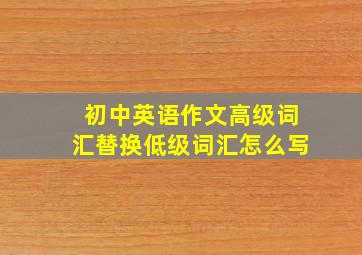 初中英语作文高级词汇替换低级词汇怎么写