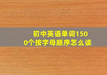 初中英语单词1500个按字母顺序怎么读